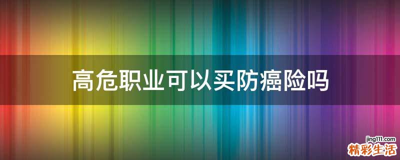 高危职业可以买防癌险吗