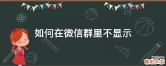 如何在微信群里不显示