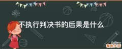 不执行判决书的后果是什么