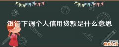 银行下调个人信用贷款是什么意思