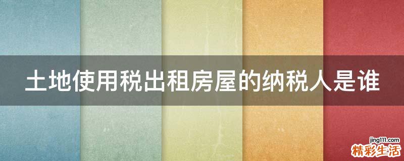 土地使用税出租房屋的纳税人是谁