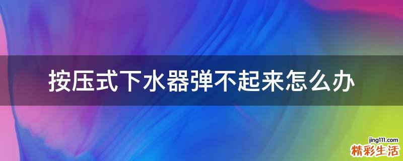 按压式下水器弹不起来怎么办