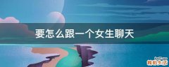 要怎么跟一个女生聊天