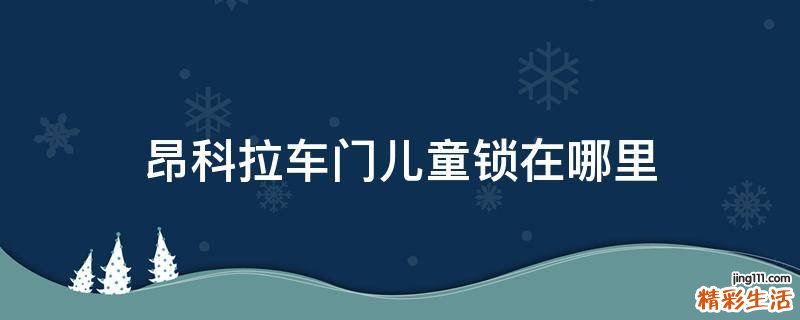 昂科拉车门儿童锁在哪里