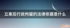 立案后行政拘留的法律依据是什么