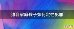 遗弃家庭孩子如何定性犯罪