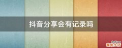 抖音分享会有记录吗