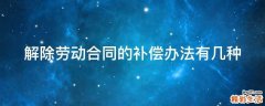 解除劳动合同的补偿办法有几种