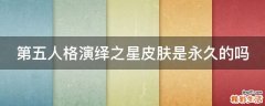 第五人格演绎之星皮肤是永久的吗
