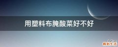 用塑料布腌酸菜好不好