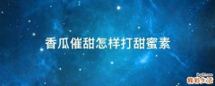 香瓜催甜怎样打甜蜜素