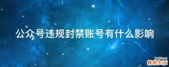 公众号违规封禁账号有什么影响