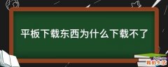 平板下载东西为什么下载不了