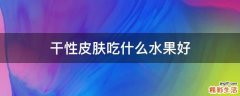 干性皮肤吃什么水果好