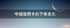 中信信用卡办下来多久