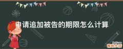 申请追加被告的期限怎么计算