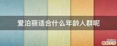 爱泊丽适合什么年龄人群呢