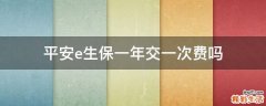 平安e生保一年交一次费吗