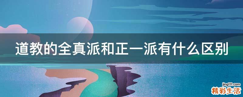 道教的全真派和正一派有什么区别