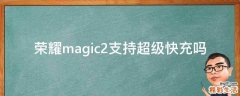 荣耀magic2支持超级快充吗