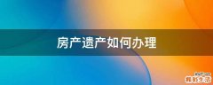 房产遗产如何办理