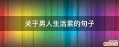 关于男人生活累的句子
