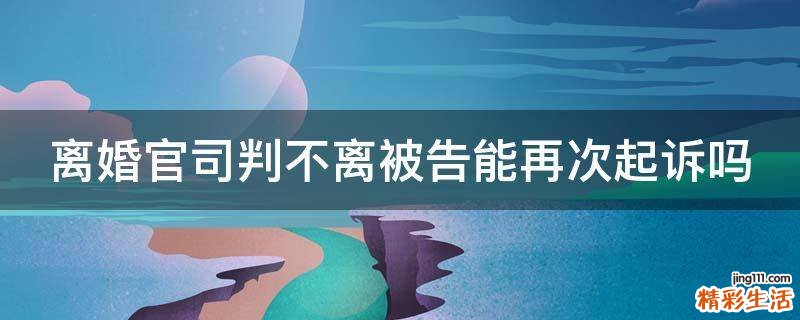 离婚官司判不离被告能再次起诉吗
