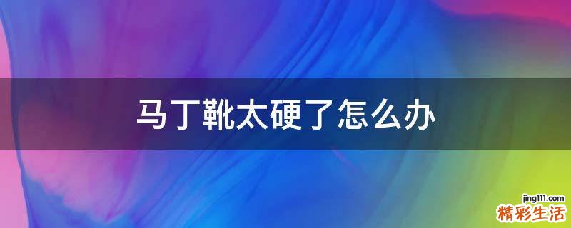 马丁靴太硬了怎么办