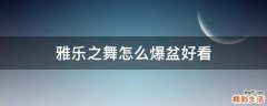 雅乐之舞怎么爆盆好看