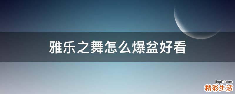 雅乐之舞怎么爆盆好看