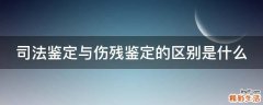 司法鉴定与伤残鉴定的区别是什么
