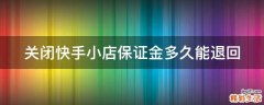 关闭快手小店保证金多久能退回