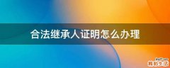 合法继承人证明怎么办理