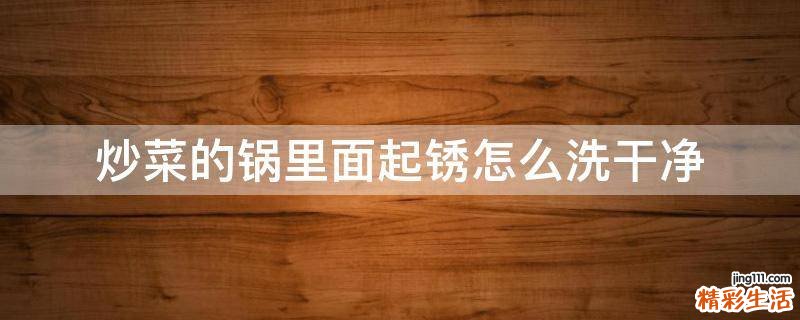 炒菜的锅里面起锈怎么洗干净