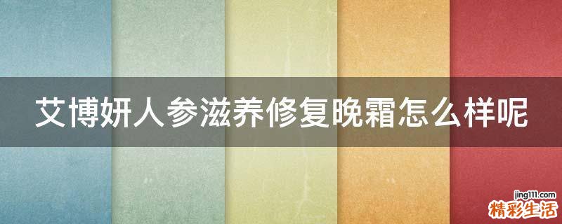 艾博妍人参滋养修复晚霜怎么样呢