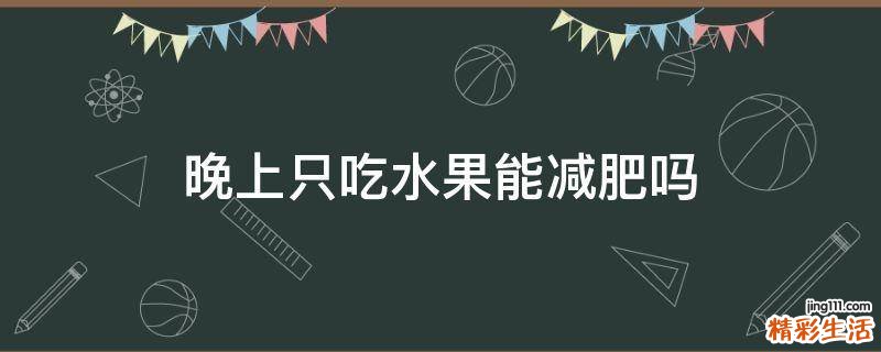 晚上只吃水果能减肥吗