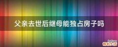 父亲去世后继母能独占房子吗