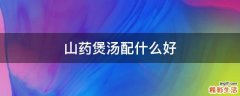 山药煲汤配什么好