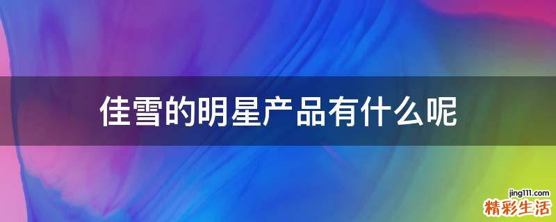 佳雪的明星产品有什么呢