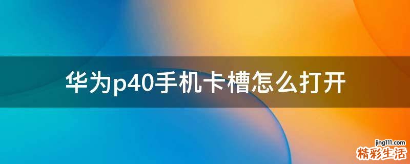华为p40手机卡槽怎么打开