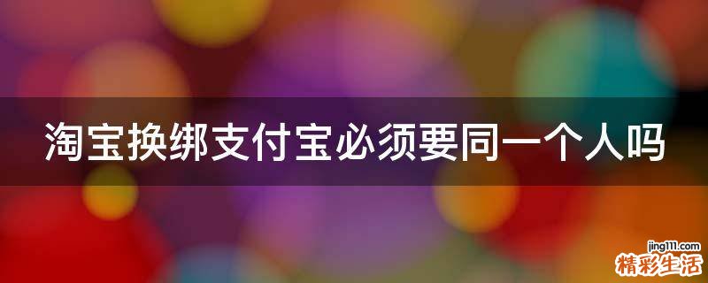 淘宝换绑支付宝必须要同一个人吗