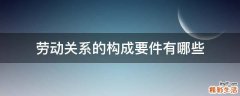 劳动关系的构成要件有哪些