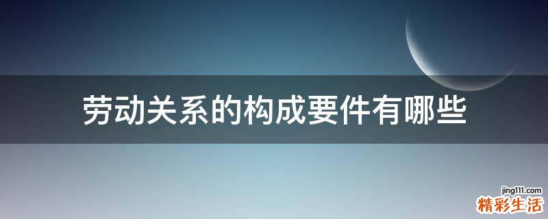 劳动关系的构成要件有哪些