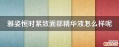 雅姿恒时紧致面部精华液怎么样呢