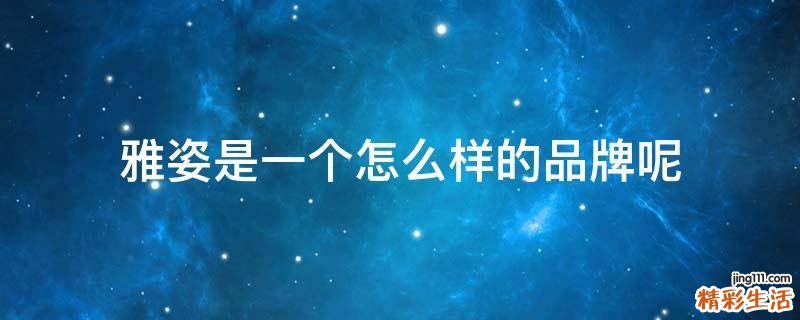 雅姿是一个怎么样的品牌呢