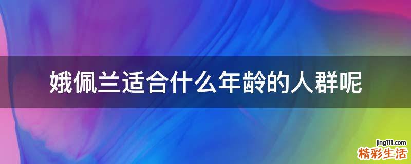 娥佩兰适合什么年龄的人群呢