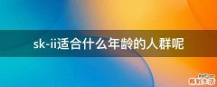 sk-ii适合什么年龄的人群呢