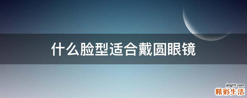 什么脸型适合戴圆眼镜