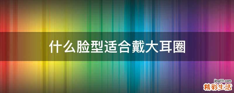 什么脸型适合戴大耳圈