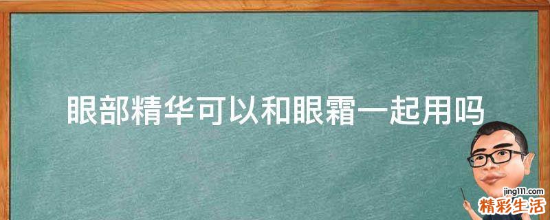 眼部精华可以和眼霜一起用吗